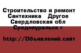 Строительство и ремонт Сантехника - Другое. Свердловская обл.,Среднеуральск г.
